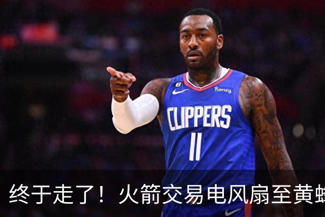 终于走了！火箭交易电风扇至黄蜂 还搭了3个次轮签