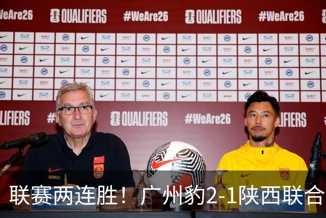 联赛两连胜！广州豹2-1陕西联合 王建明世界波韩轩头球建功
