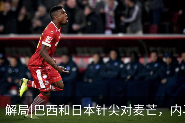 解局|巴西和日本针尖对麦芒，内马尔将成为取胜之匙？
