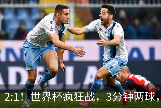 2:1！世界杯疯狂战，3分钟两球，英格兰半场领先东道主，冲击八强