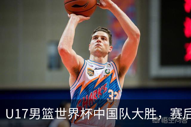 U17男篮世界杯中国队大胜，赛后评分1人最佳2人优秀，最差之人出炉